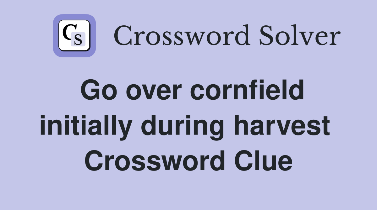 Go over cornfield initially during harvest  Crossword Clue