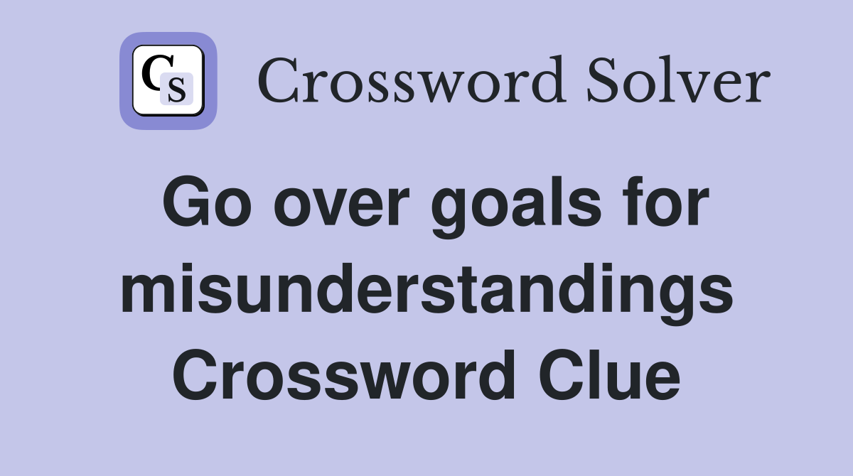 Go over goals for misunderstandings Crossword Clue