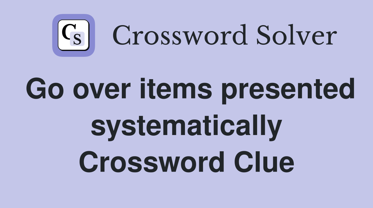Go over items presented systematically Crossword Clue
