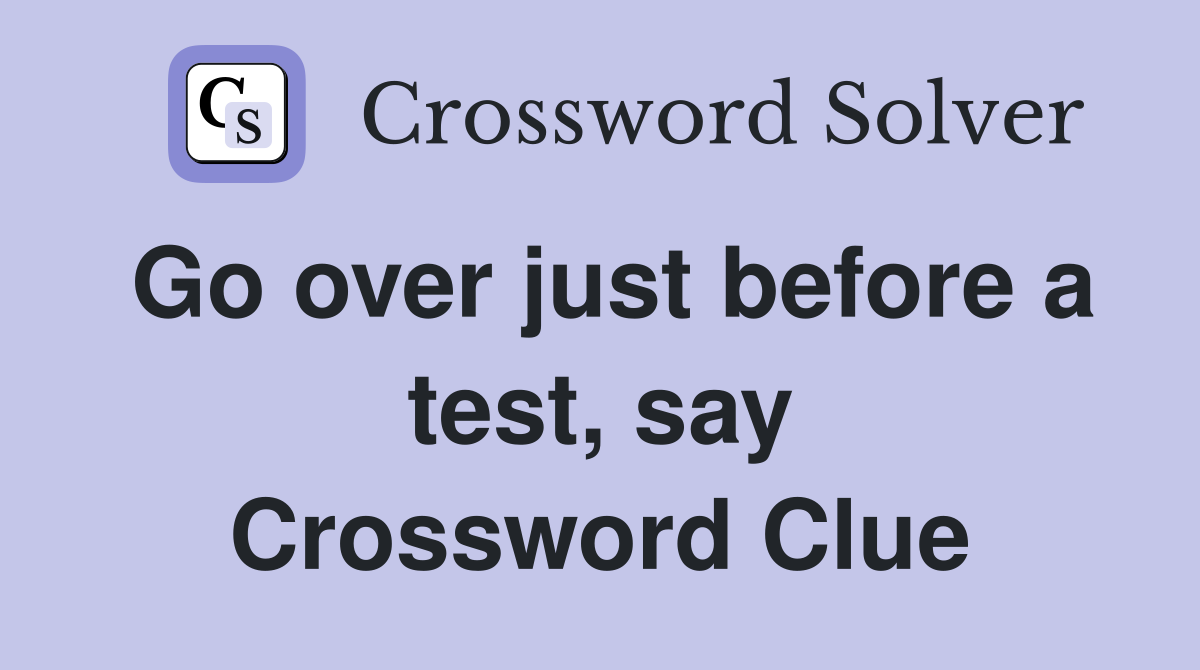 Go over just before a test, say Crossword Clue