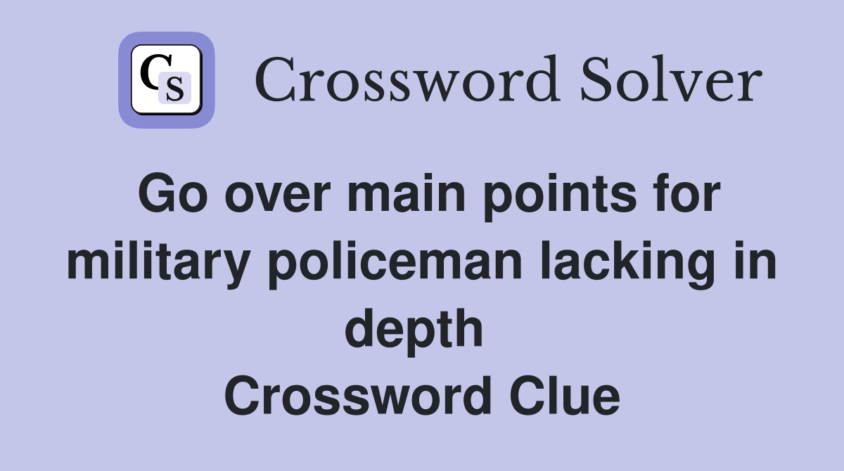 Go over main points for military policeman lacking in depth  Crossword Clue