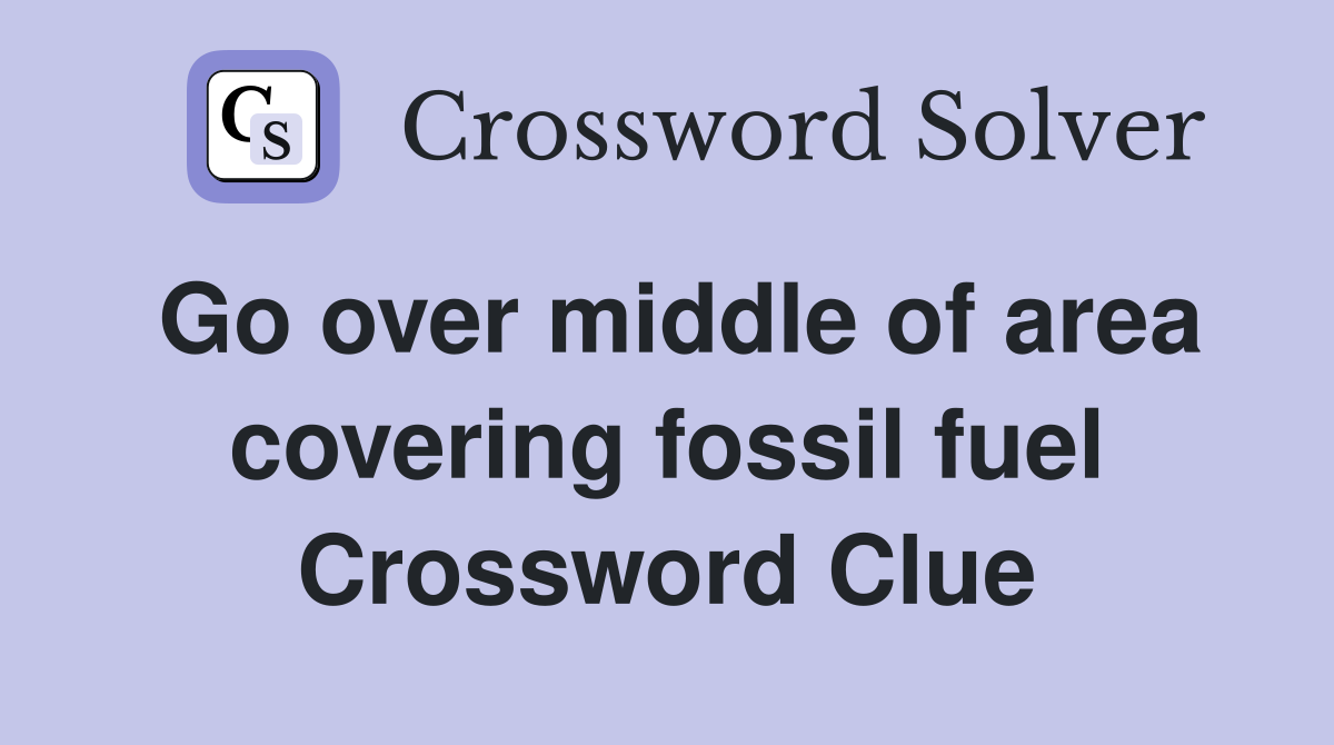 Go over middle of area covering fossil fuel Crossword Clue