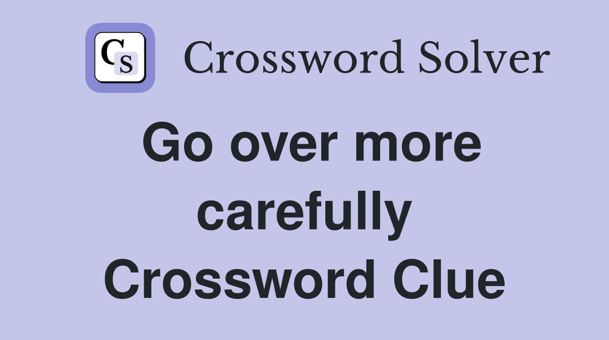 Go over more carefully Crossword Clue