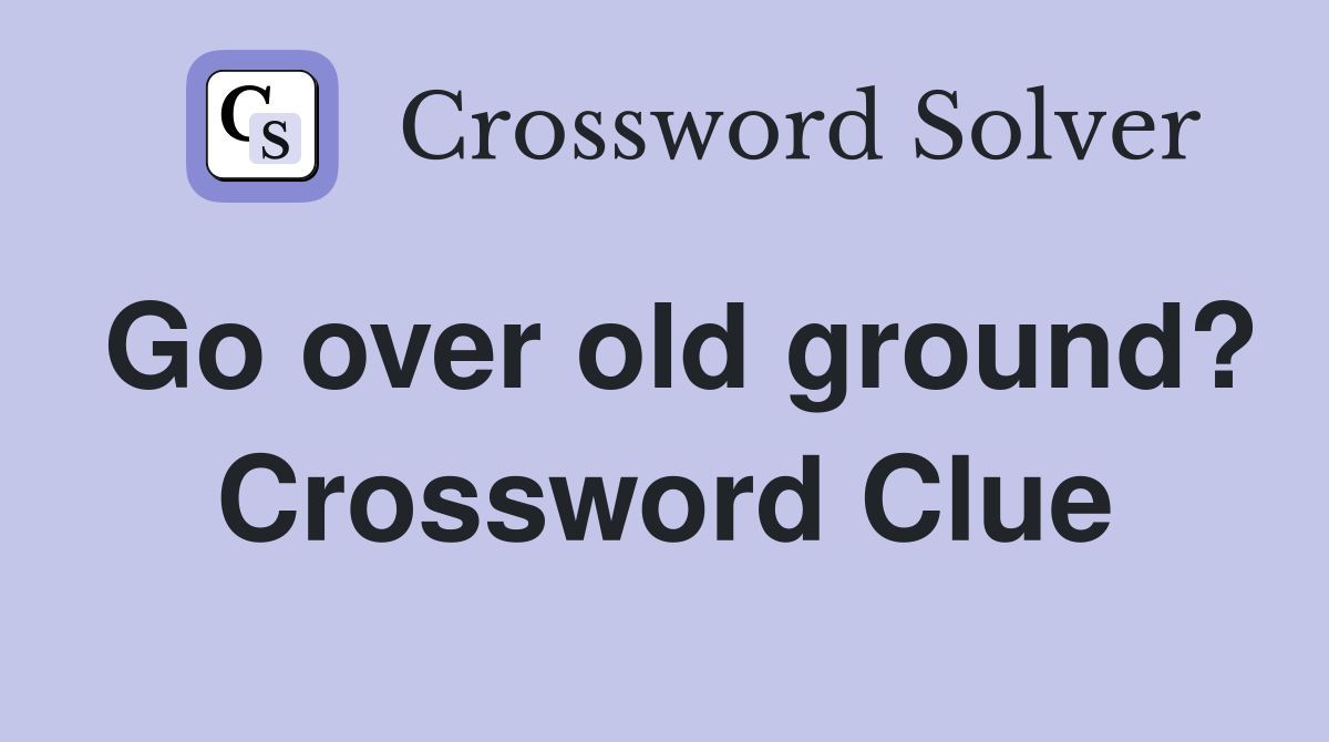 Go over old ground? Crossword Clue