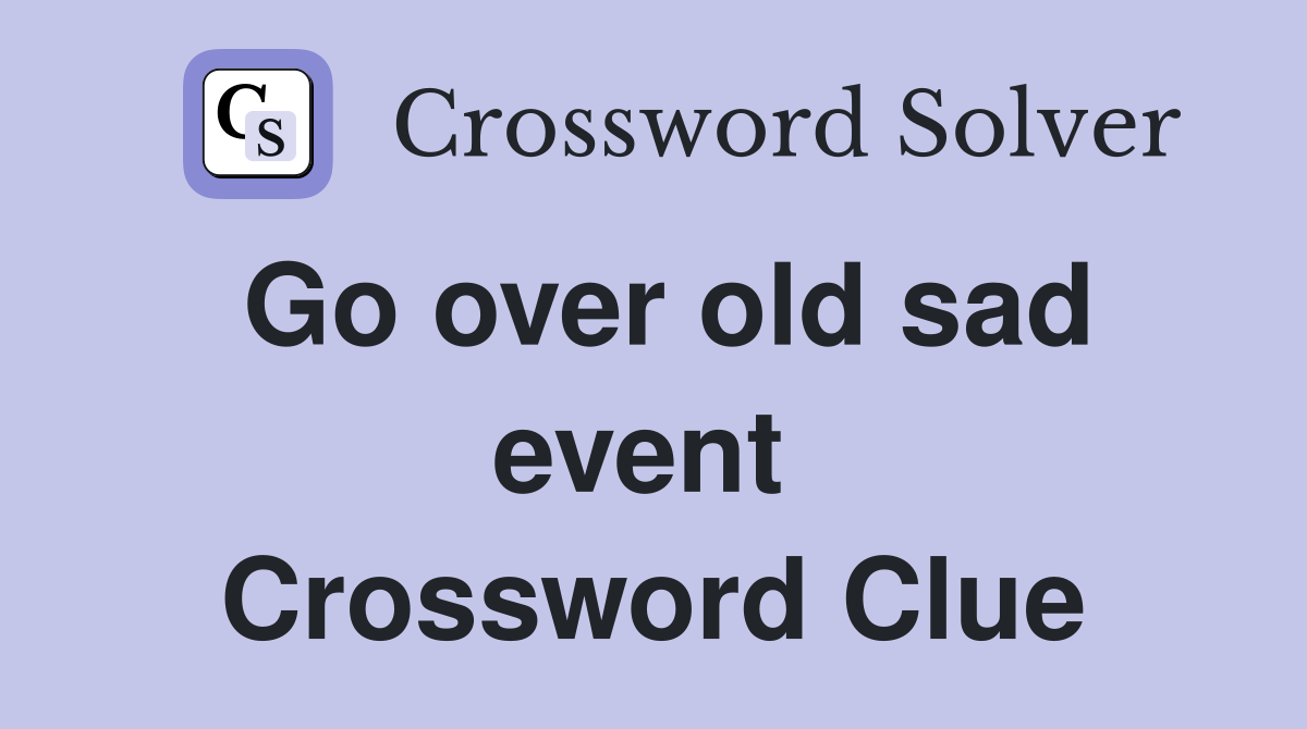 Go over old sad event  Crossword Clue