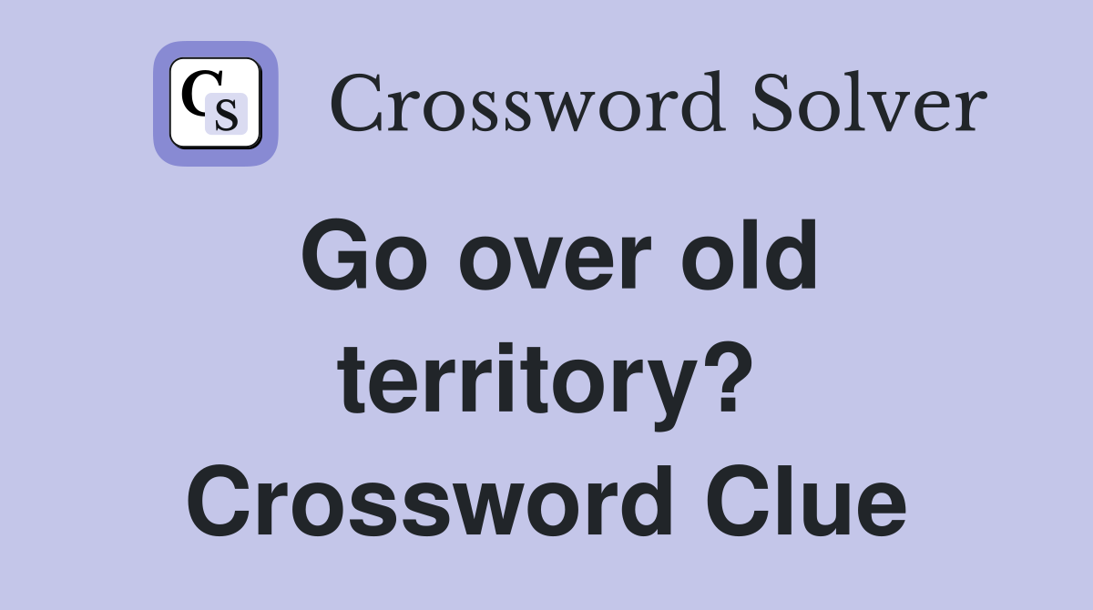Go over old territory? Crossword Clue