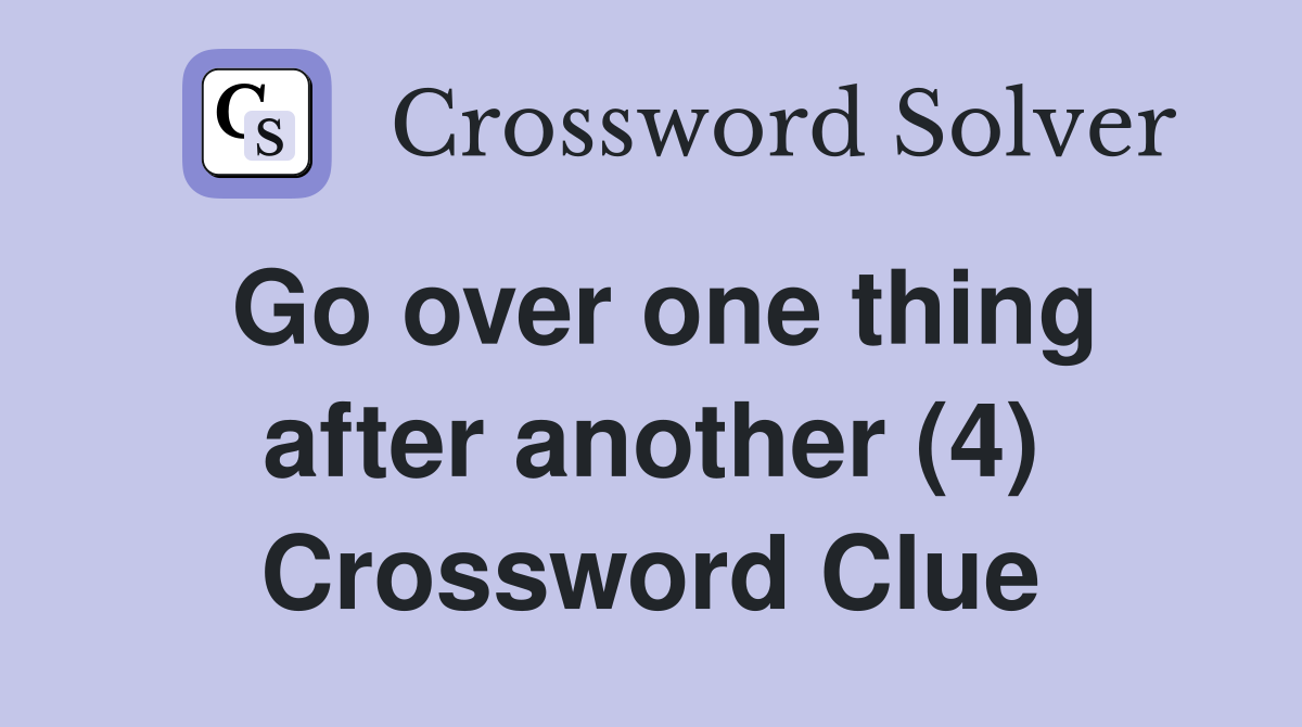 Go over one thing after another (4) Crossword Clue