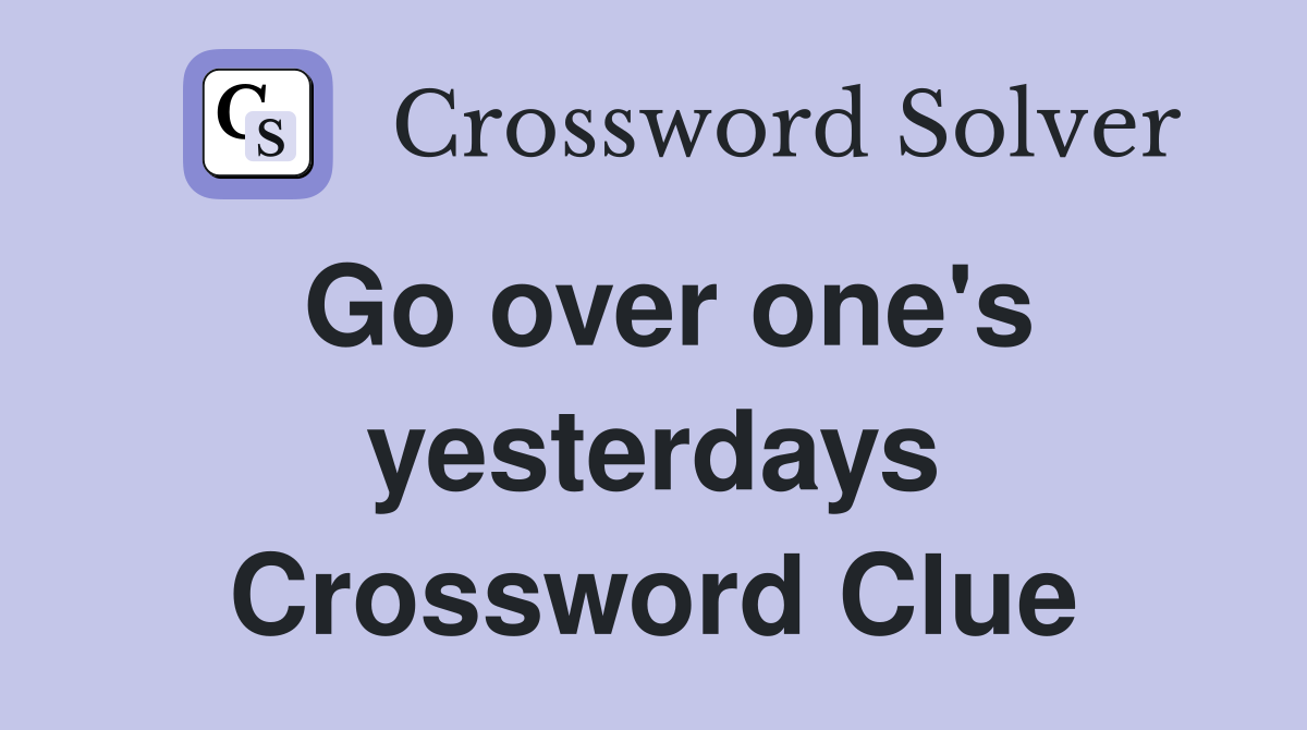Go over one's yesterdays Crossword Clue