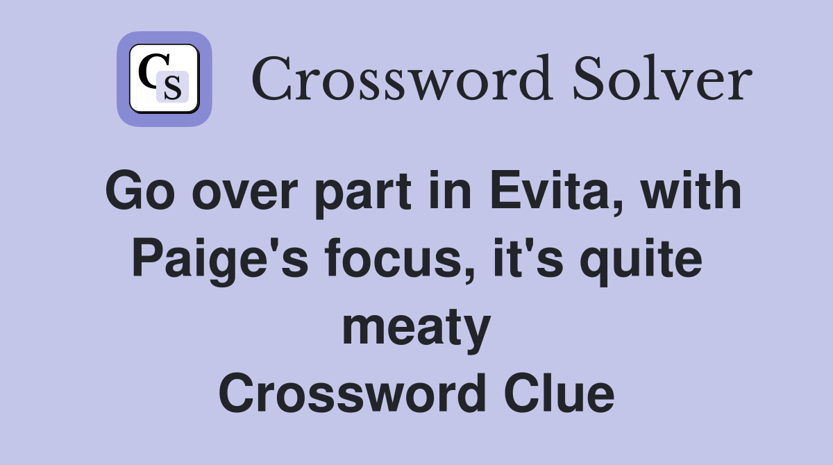 Go over part in Evita, with Paige's focus, it's quite meaty Crossword Clue
