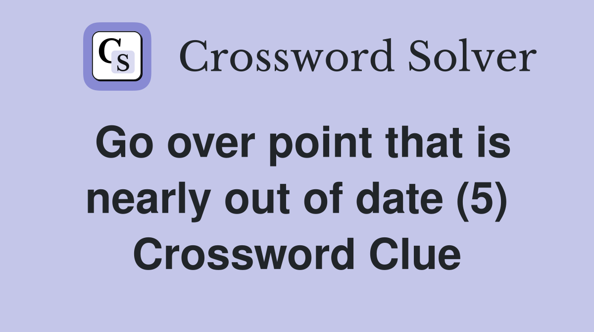 Go over point that is nearly out of date (5) Crossword Clue