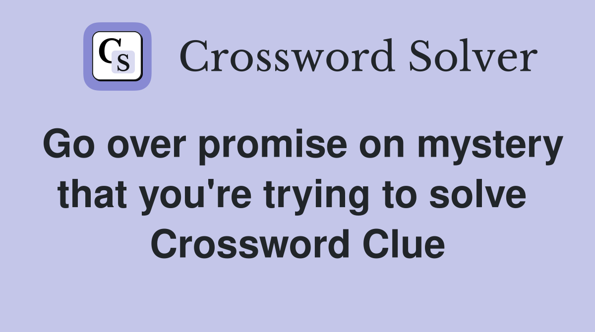 Go over promise on mystery that you're trying to solve  Crossword Clue