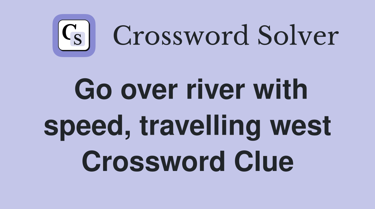 Go over river with speed, travelling west Crossword Clue