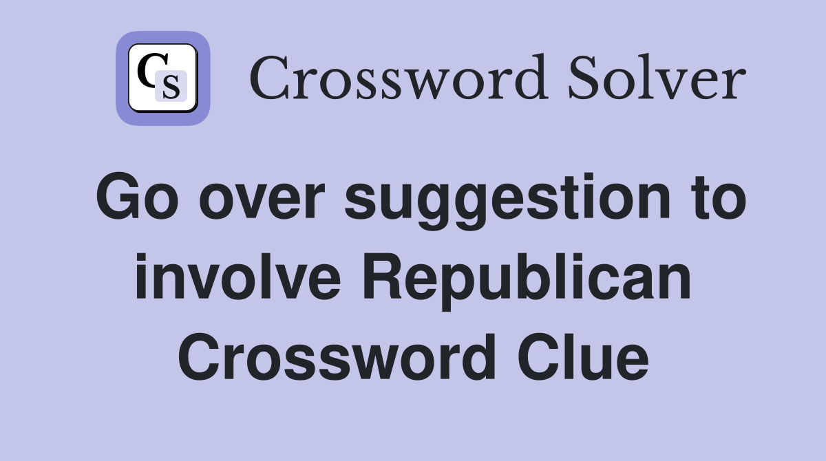 Go over suggestion to involve Republican Crossword Clue