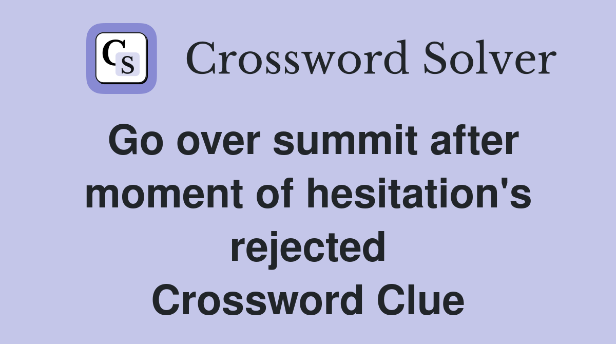 Go over summit after moment of hesitation's rejected Crossword Clue