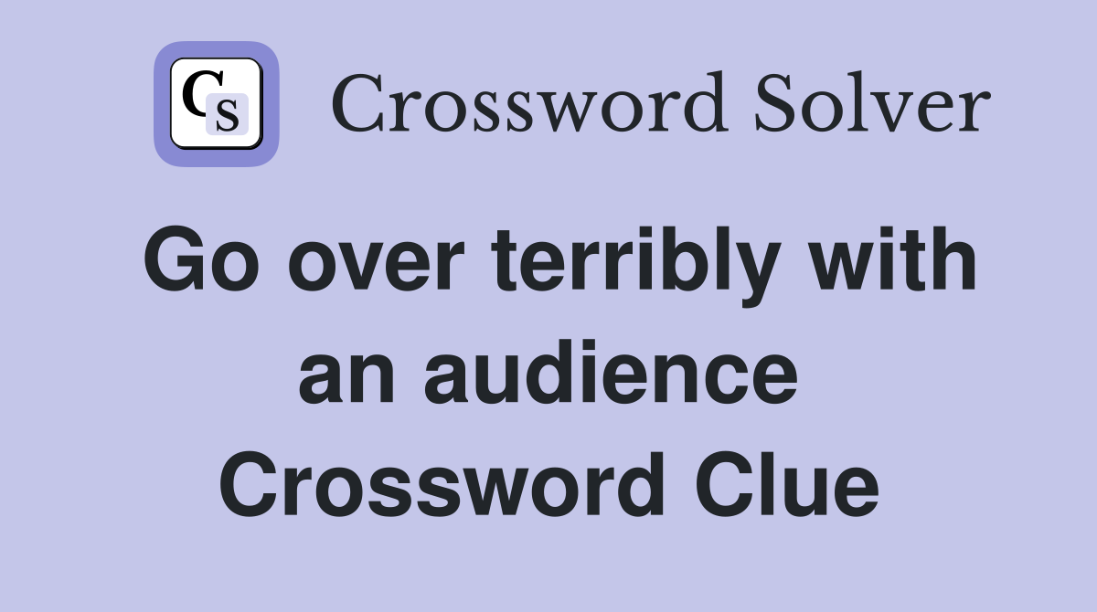 Go over terribly with an audience Crossword Clue