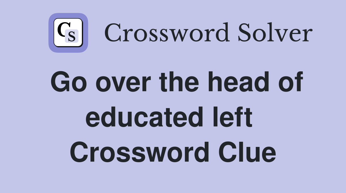 Go over the head of educated left  Crossword Clue