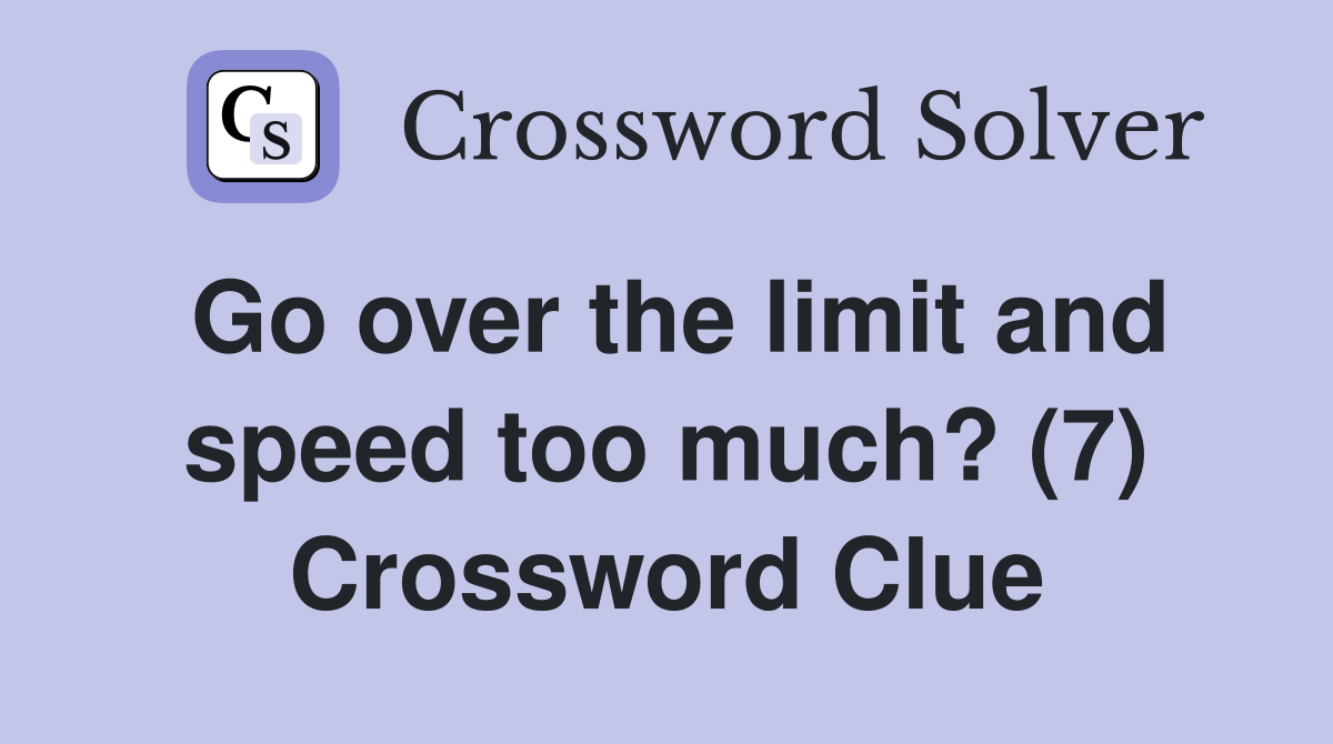 Go over the limit and speed too much? (7) Crossword Clue