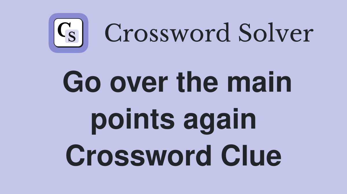 Go over the main points again Crossword Clue