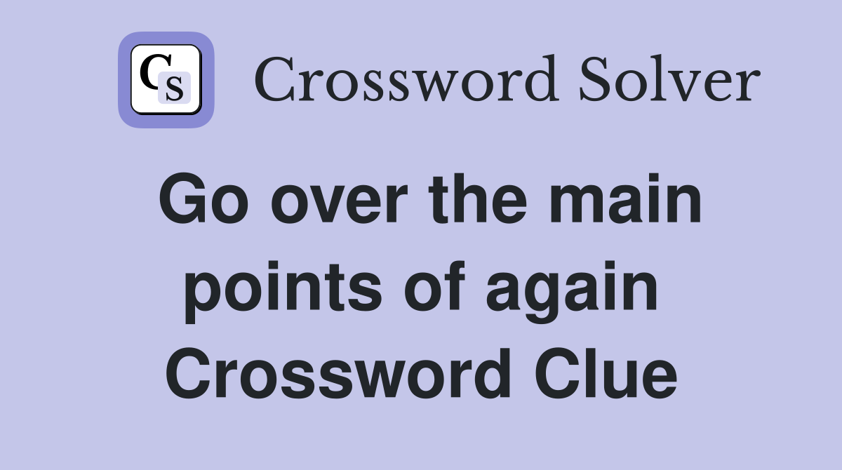 Go over the main points of again Crossword Clue