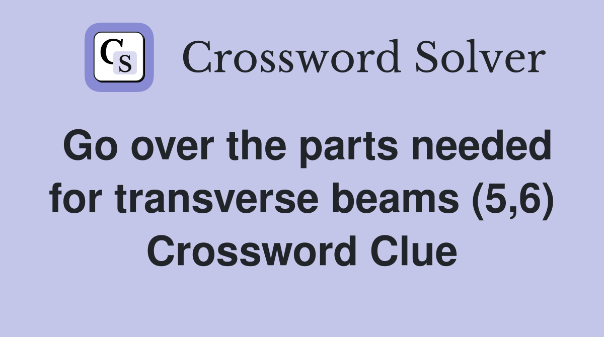 Go over the parts needed for transverse beams (5,6) Crossword Clue