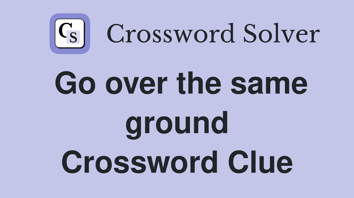 Go over the same ground Crossword Clue