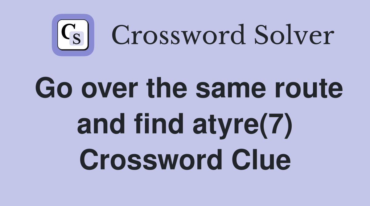 Go over the same route and find atyre(7) Crossword Clue