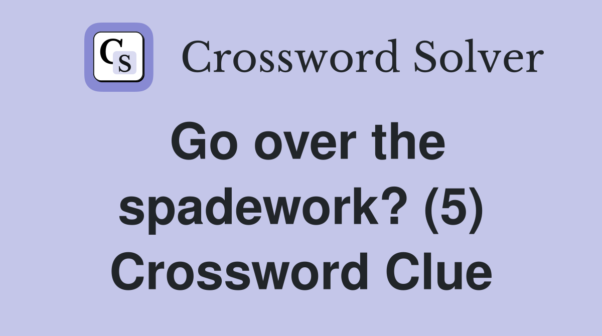 Go over the spadework? (5) Crossword Clue