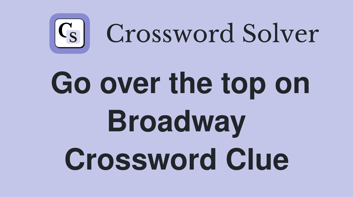 Go over the top on Broadway Crossword Clue