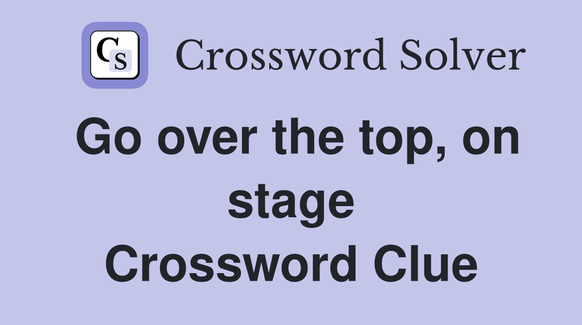 Go over the top, on stage Crossword Clue