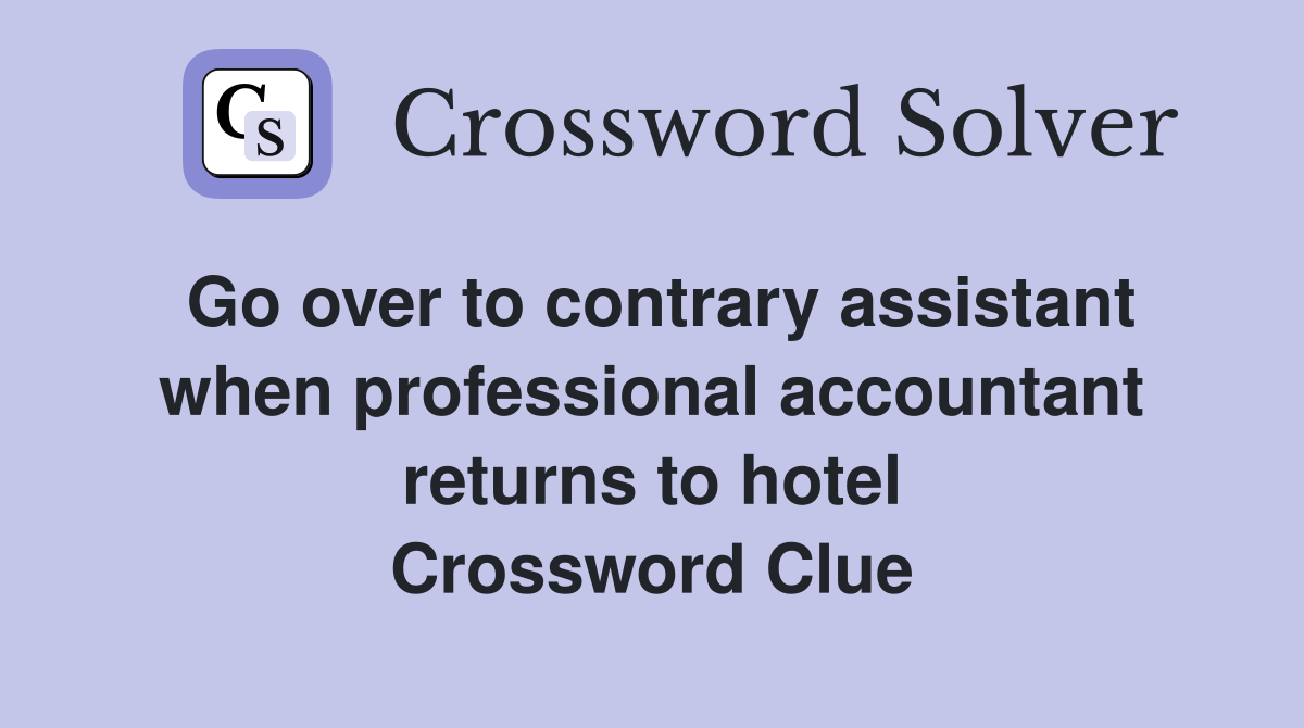 Go over to contrary assistant when professional accountant returns to hotel Crossword Clue