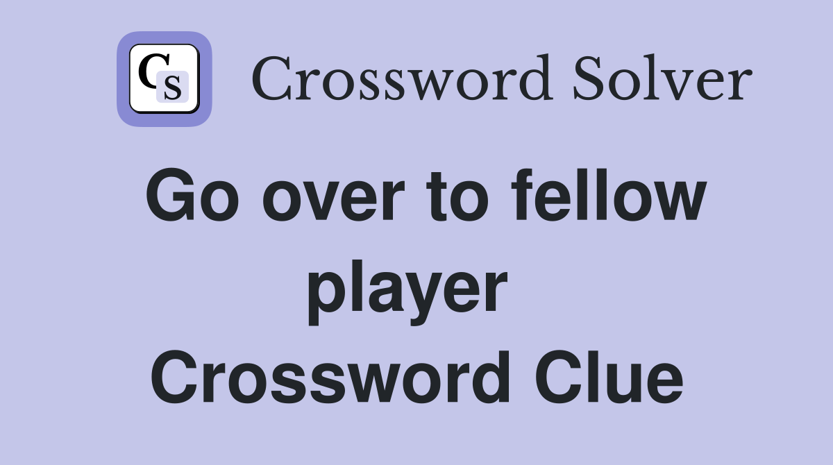 Go over to fellow player  Crossword Clue