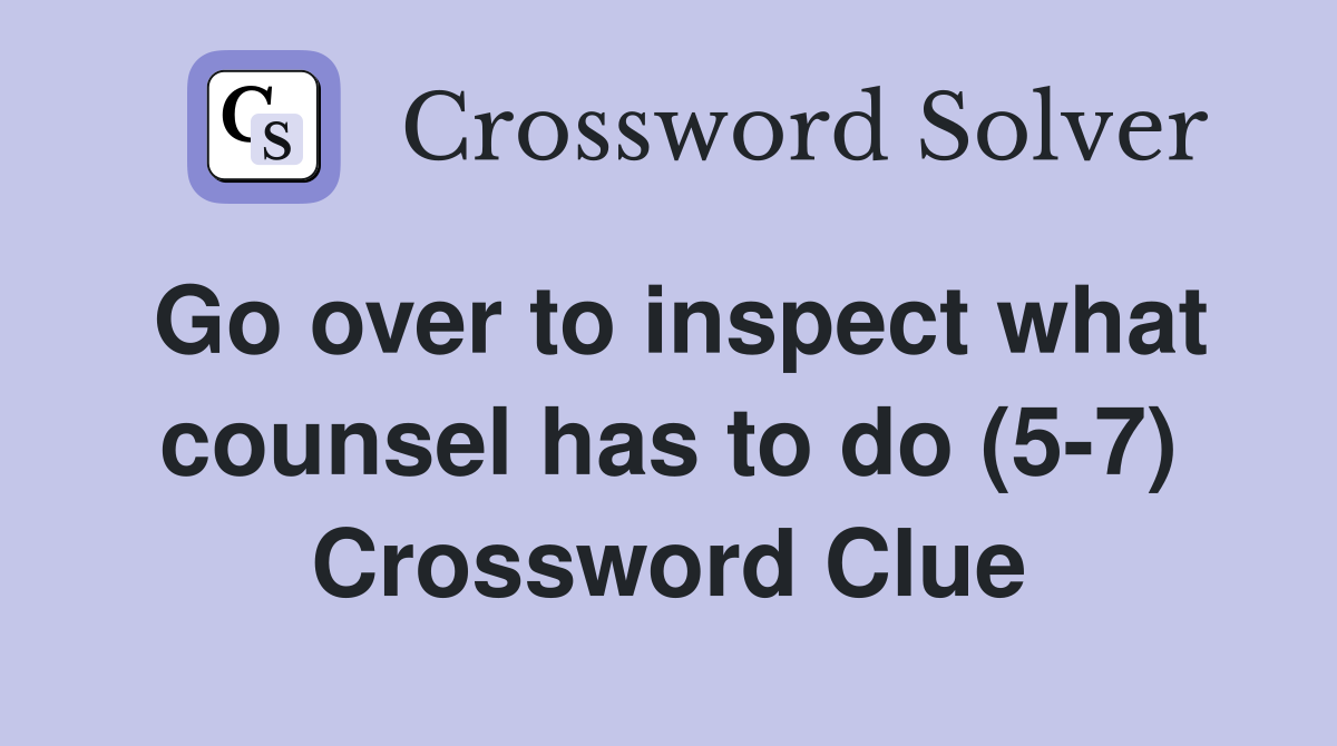 Go over to inspect what counsel has to do (5-7) Crossword Clue