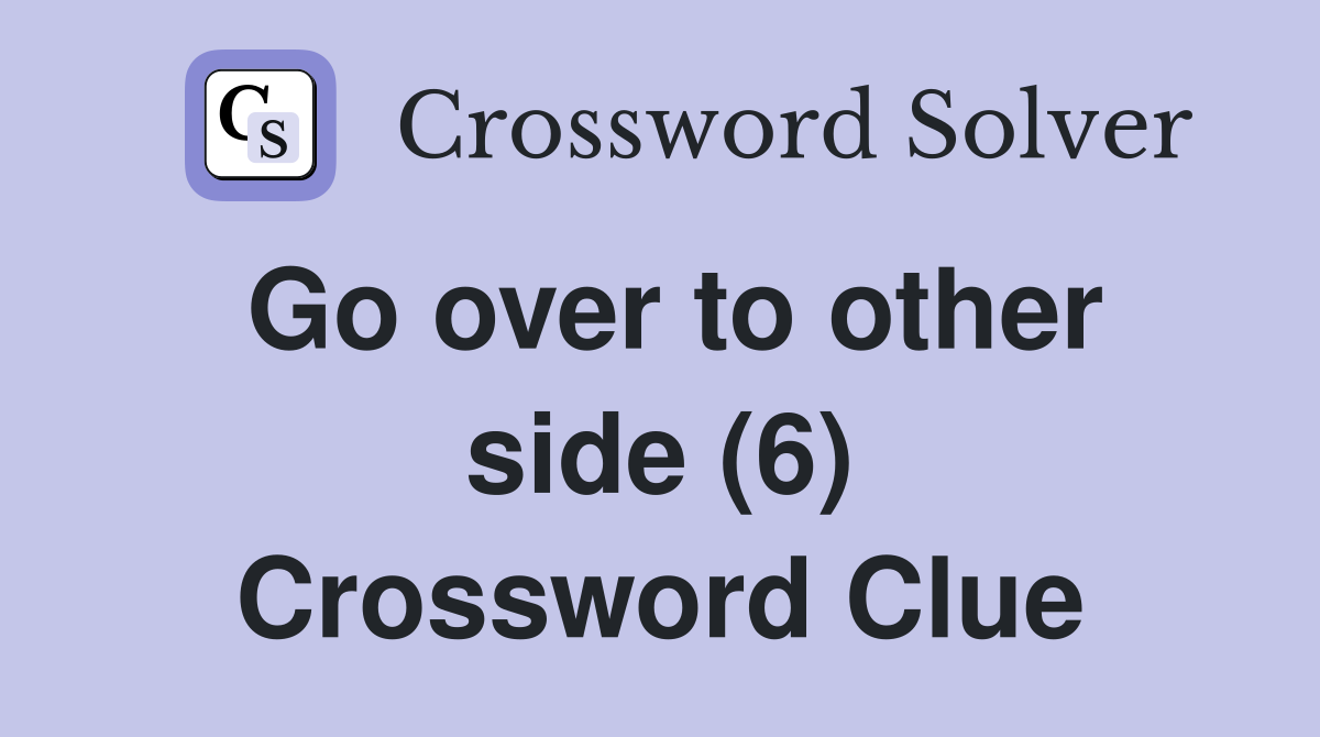 Go over to other side (6) Crossword Clue