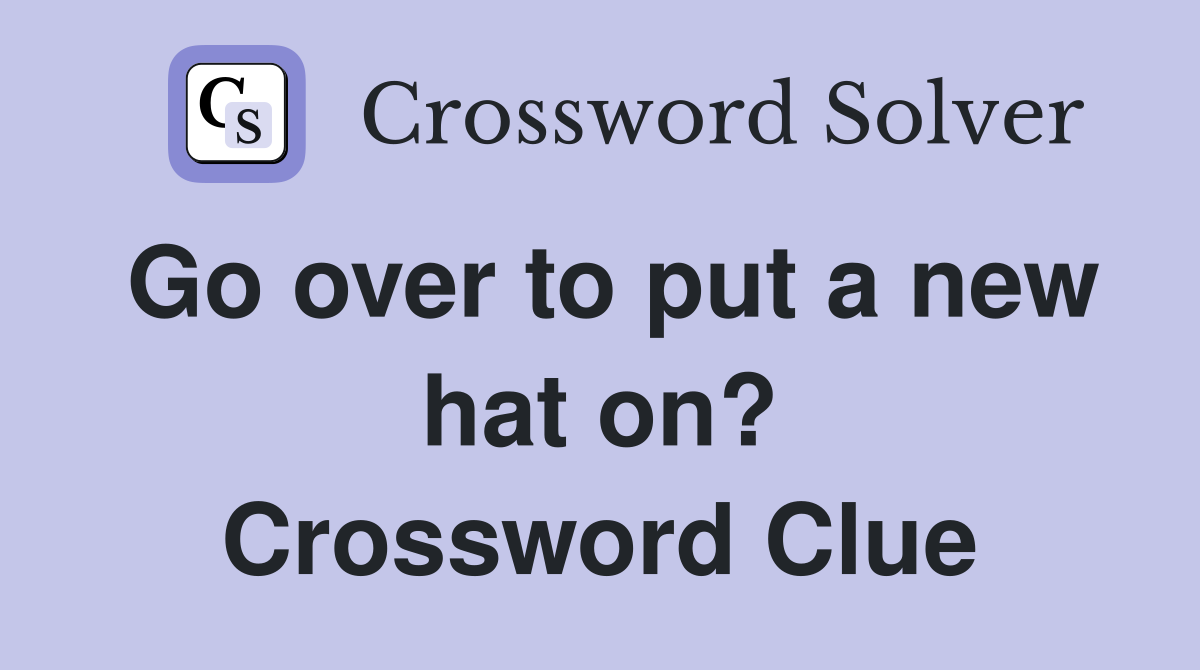 Go over to put a new hat on? Crossword Clue
