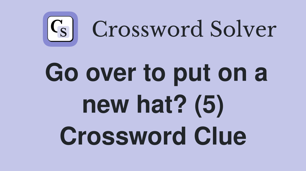 Go over to put on a new hat? (5) Crossword Clue