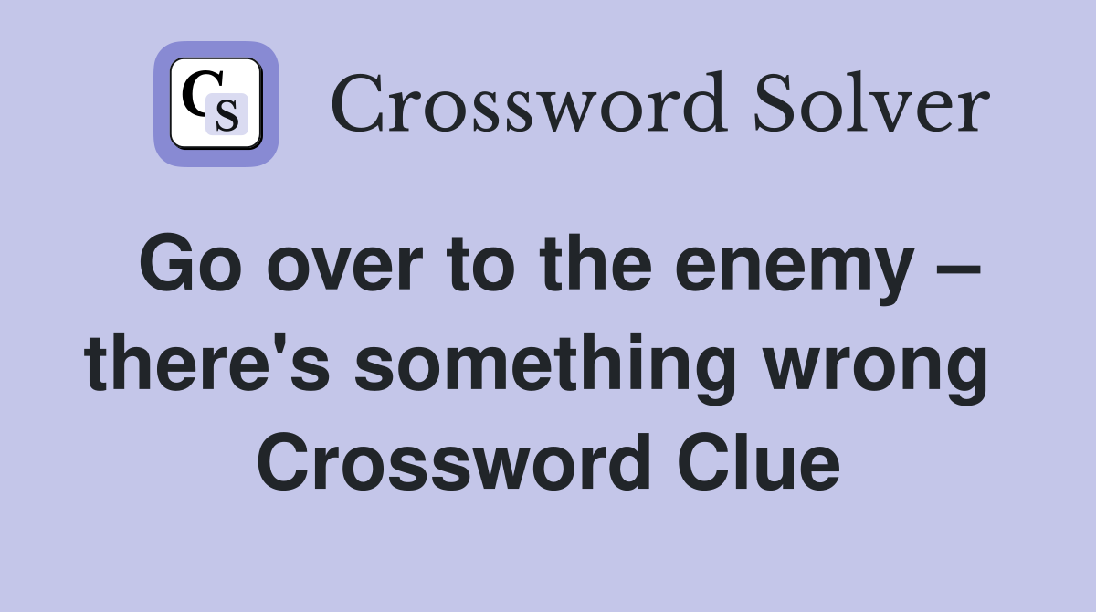 Go over to the enemy – there's something wrong  Crossword Clue