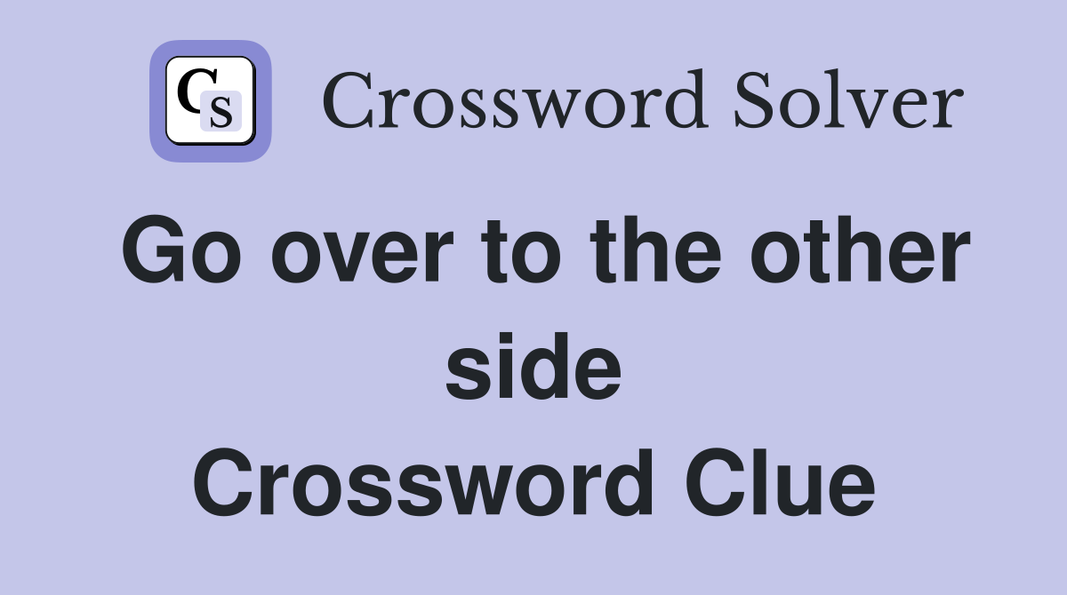 Go over to the other side Crossword Clue