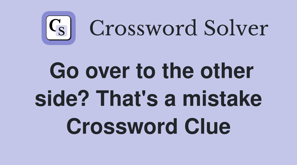 Go over to the other side? That's a mistake Crossword Clue