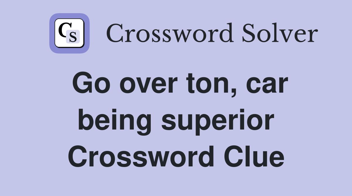 Go over ton, car being superior Crossword Clue