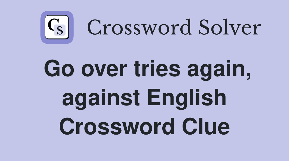 Go over tries again, against English Crossword Clue