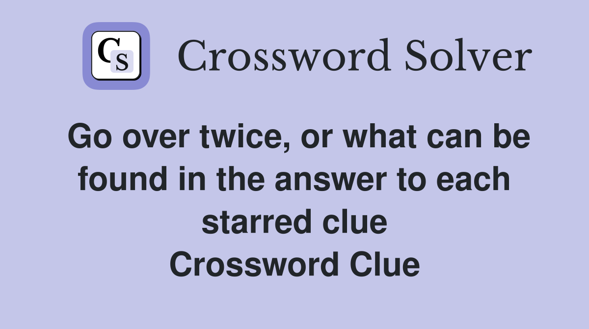 Go over twice, or what can be found in the answer to each starred clue Crossword Clue