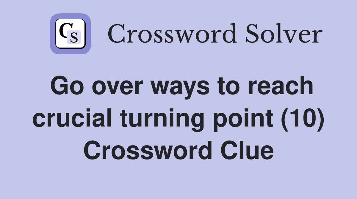 Go over ways to reach crucial turning point (10) Crossword Clue