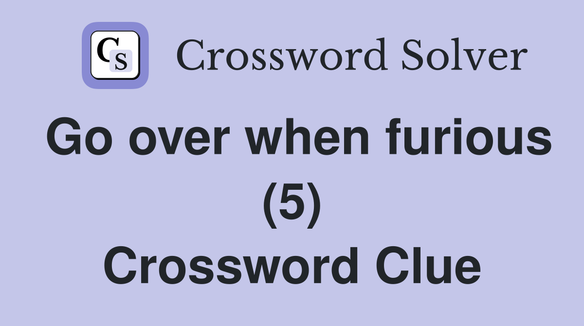 Go over when furious (5) Crossword Clue
