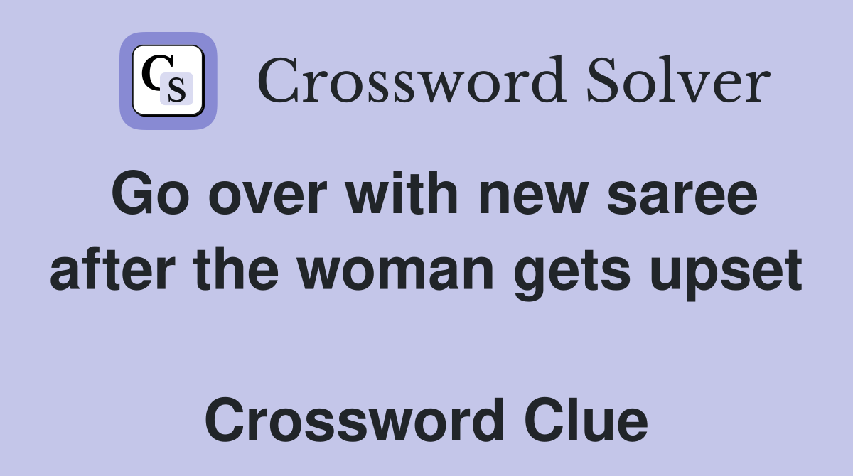 Go over with new saree after the woman gets upset  Crossword Clue
