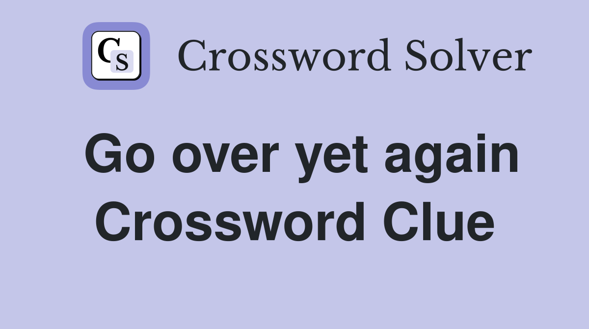 Go over yet again Crossword Clue
