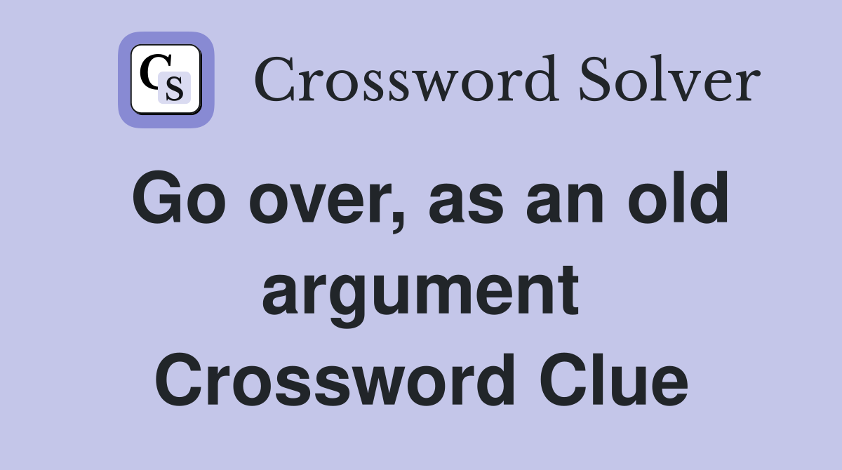 Go over, as an old argument Crossword Clue