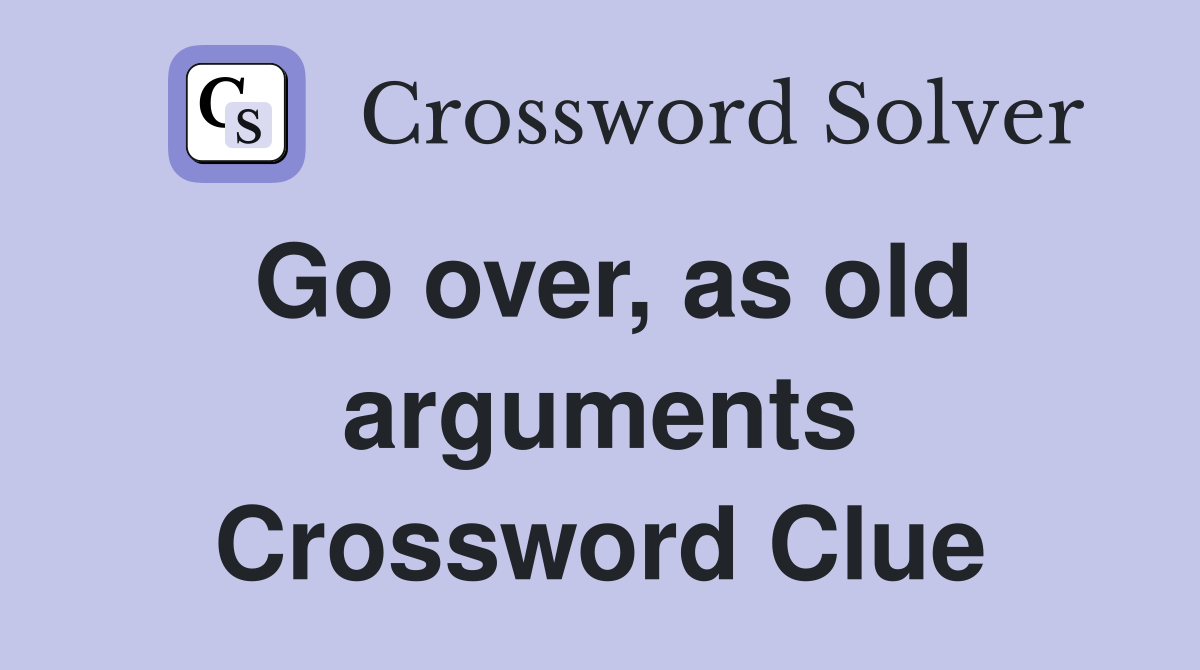 Go over, as old arguments Crossword Clue