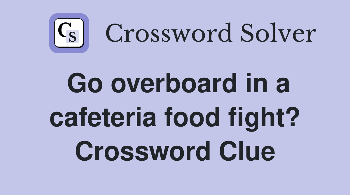 Go overboard in a cafeteria food fight? Crossword Clue