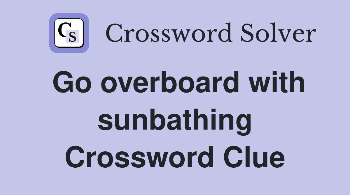 Go overboard with sunbathing Crossword Clue