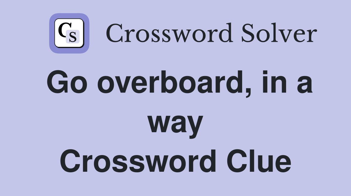 Go overboard, in a way Crossword Clue